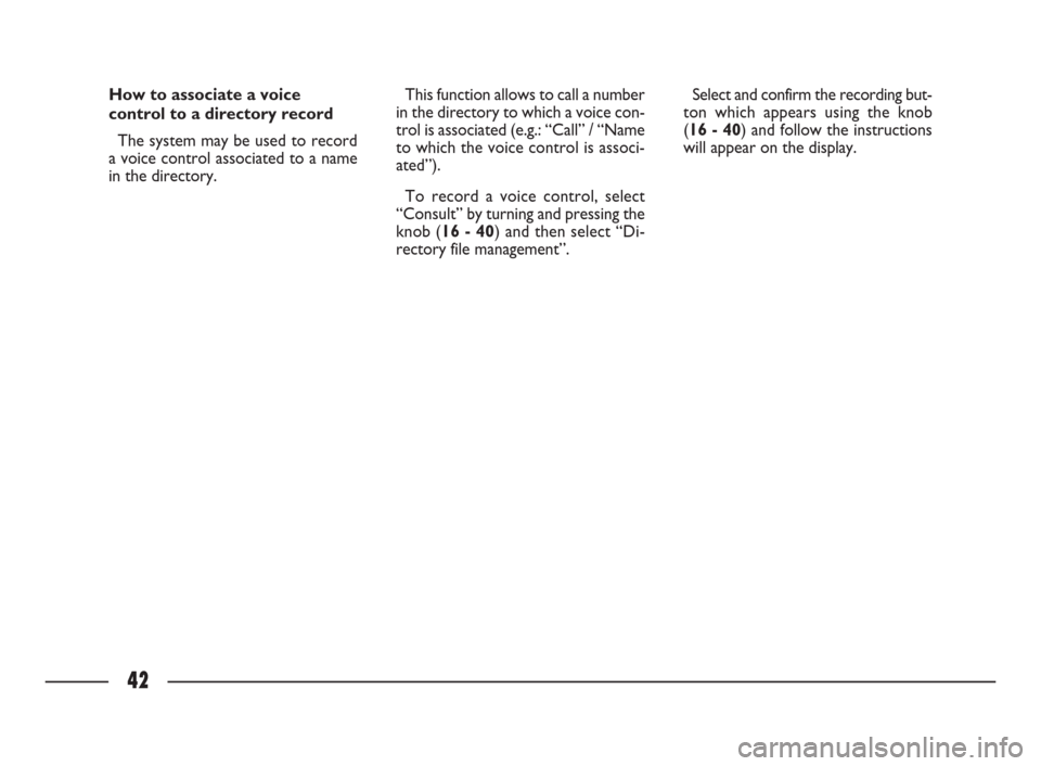 FIAT ULYSSE 2009 2.G Connect NavPlus Manual 42
How to associate a voice
control to a directory record
The system may be used to record
a voice control associated to a name
in the directory. This function allows to call a number
in the directory