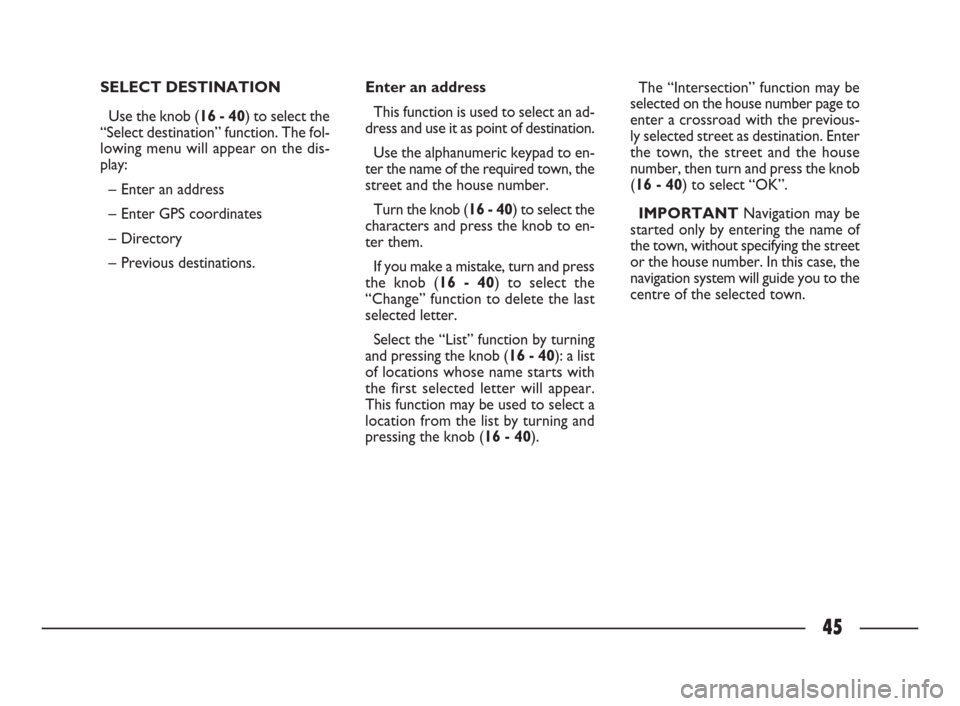 FIAT ULYSSE 2009 2.G Connect NavPlus Manual 45
SELECT DESTINATION 
Use the knob (16 - 40) to select the
“Select destination” function. The fol-
lowing menu will appear on the dis-
play:
– Enter an address 
– Enter GPS coordinates
– Di
