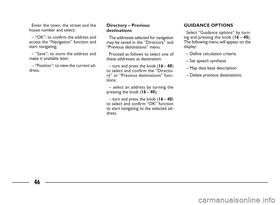 FIAT ULYSSE 2009 2.G Connect NavPlus Manual 46
Enter the town, the street and the
house number and select: 
– “OK”: to confirm the address and
access the “Navigation” function and
start navigating;
– “Save”: to store the address