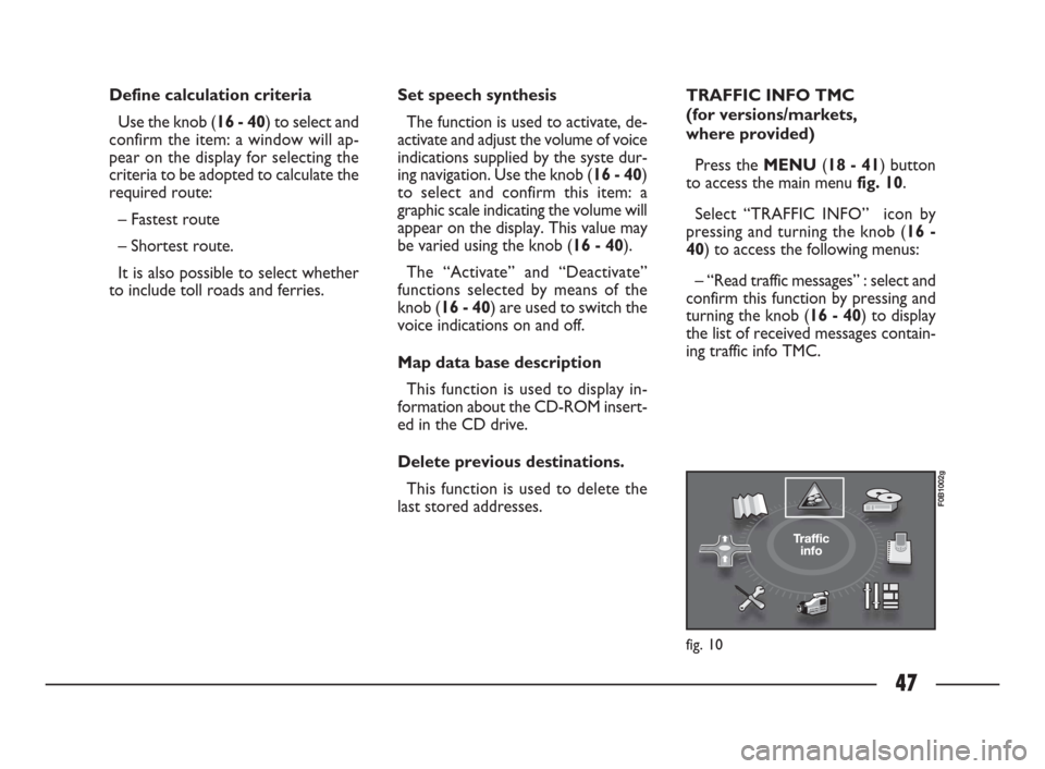 FIAT ULYSSE 2009 2.G Connect NavPlus Manual 47
Define calculation criteria 
Use the knob (16 - 40) to select and
confirm the item: a window will ap-
pear on the display for selecting the
criteria to be adopted to calculate the
required route:
�