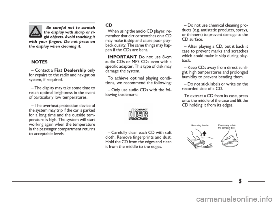 FIAT ULYSSE 2009 2.G Connect NavPlus Manual 5
NOTES
– Contact a Fiat Dealership only
for repairs to the radio and navigation
system, if required.
– The display may take some time to
reach optimal brightness in the event
of particularly low 