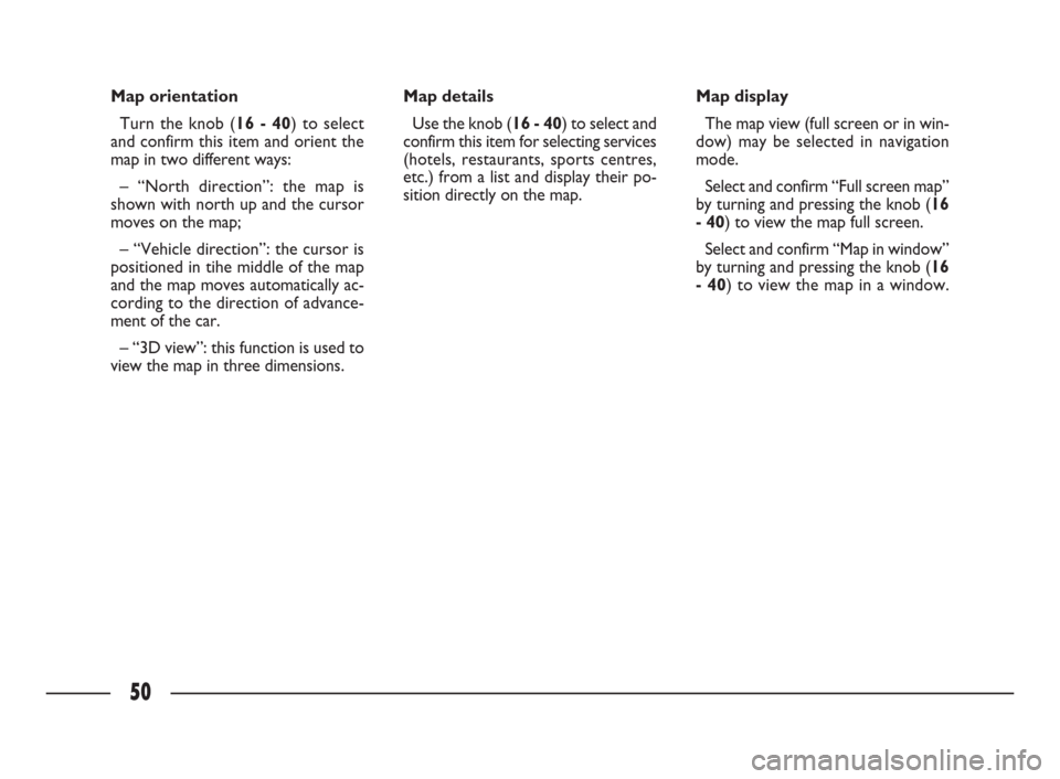 FIAT ULYSSE 2009 2.G Connect NavPlus Manual 50
Map orientation
Turn the knob (16 - 40) to select
and confirm this item and orient the
map in two different ways:
– “North direction”: the map is
shown with north up and the cursor
moves on t