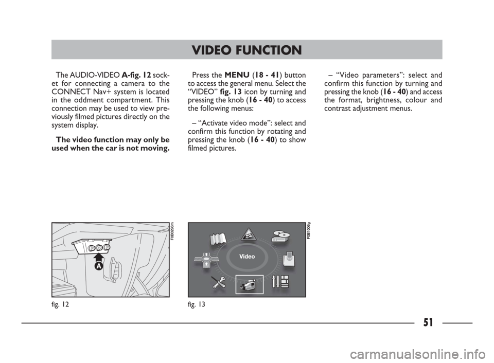 FIAT ULYSSE 2009 2.G Connect NavPlus Manual 51
fig. 12
F0B0293m
The AUDIO-VIDEO A-fig. 12sock-
et for connecting a camera to the
CONNECT Nav+ system is located
in the oddment compartment. This
connection may be used to view pre-
viously filmed 