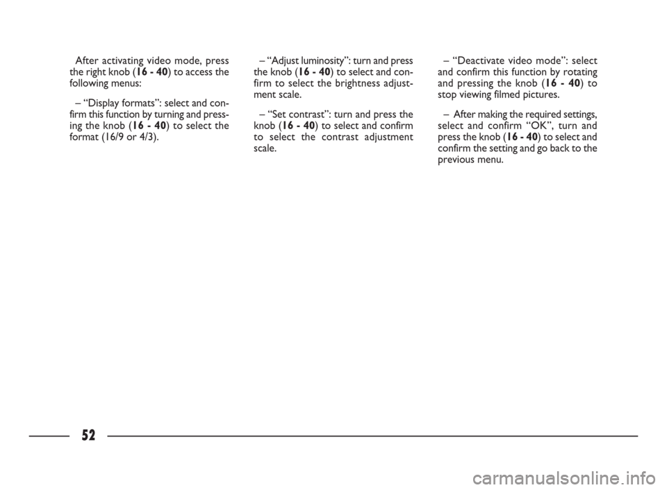 FIAT ULYSSE 2009 2.G Connect NavPlus Manual 52
After activating video mode, press
the right knob (16 - 40) to access the
following menus:
– “Display formats”: select and con-
firm this function by turning and press-
ing the knob (16 - 40)