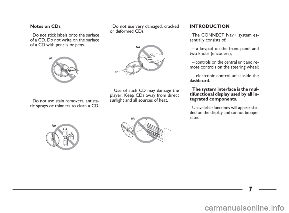 FIAT ULYSSE 2009 2.G Connect NavPlus Manual 7
No
Do not use stain removers, antista-
tic sprays or thinners to clean a CD. 
No
Do not use very damaged, cracked
or deformed CDs.
No
Use of such CD may damage the
player. Keep CDs away from direct

