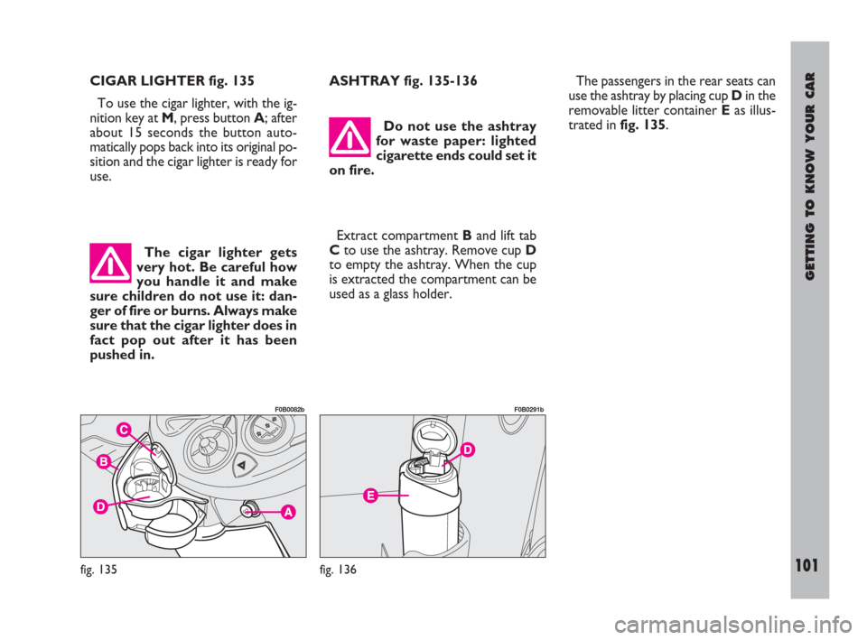 FIAT ULYSSE 2009 2.G Owners Manual GETTING TO KNOW YOUR CAR
101
CIGAR LIGHTER fig. 135
To use the cigar lighter, with the ig-
nition key at M, press button A; after
about 15 seconds the button auto-
matically pops back into its origina