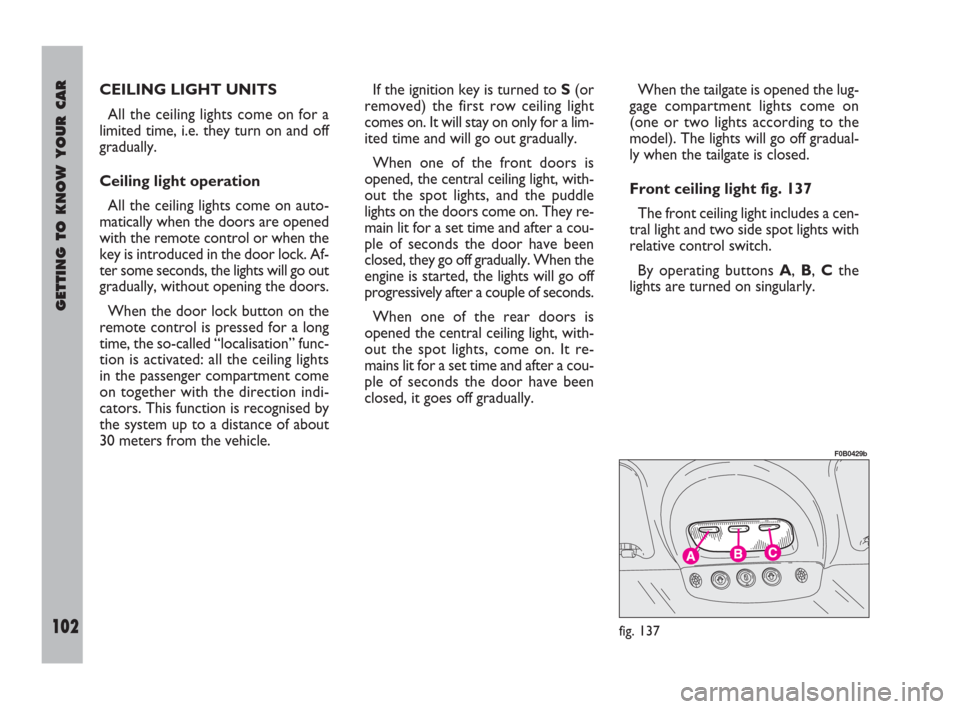 FIAT ULYSSE 2009 2.G Owners Manual GETTING TO KNOW YOUR CAR
102
CEILING LIGHT UNITS 
All the ceiling lights come on for a
limited time, i.e. they turn on and off
gradually.
Ceiling light operation
All the ceiling lights come on auto-
m