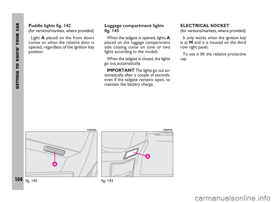 FIAT ULYSSE 2009 2.G Owners Manual GETTING TO KNOW YOUR CAR
104
Puddle lights fig. 142
(for versions/markets, where provided)
Light Aplaced on the front doors
comes on when the relative door is
opened, regardless of the ignition key
po