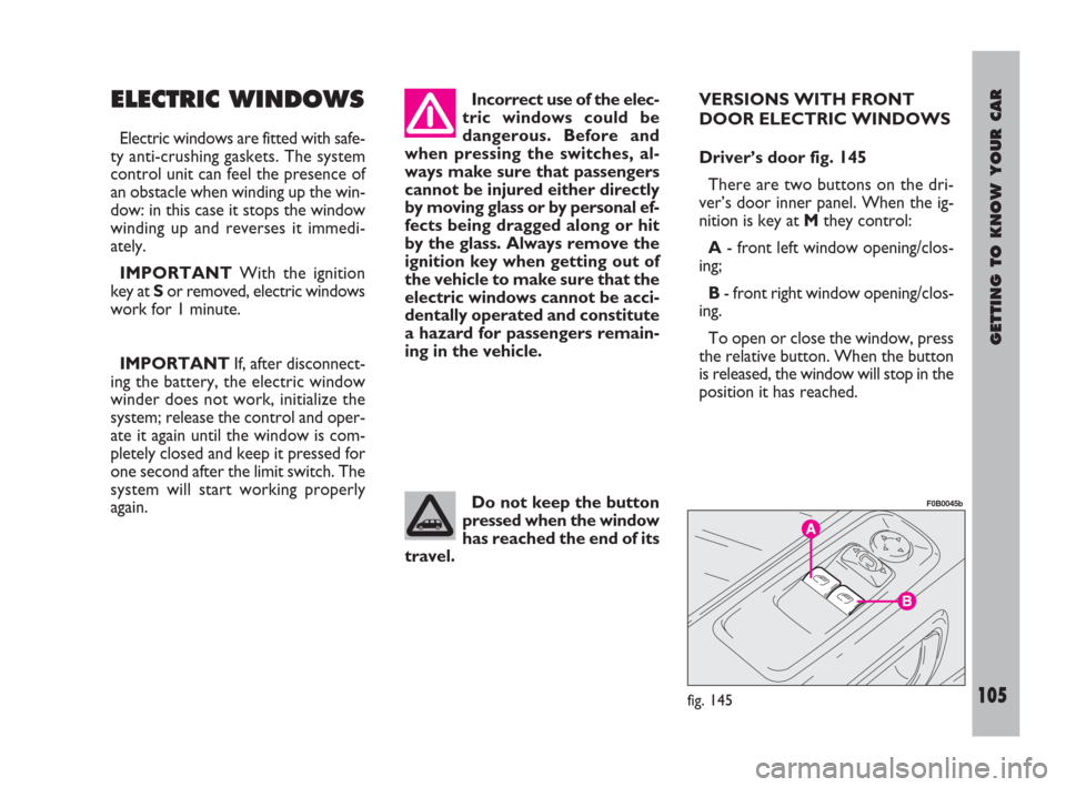 FIAT ULYSSE 2009 2.G Owners Manual GETTING TO KNOW YOUR CAR
105
ELECTRIC WINDOWS
Electric windows are fitted with safe-
ty anti-crushing gaskets. The system
control unit can feel the presence of
an obstacle when winding up the win-
dow