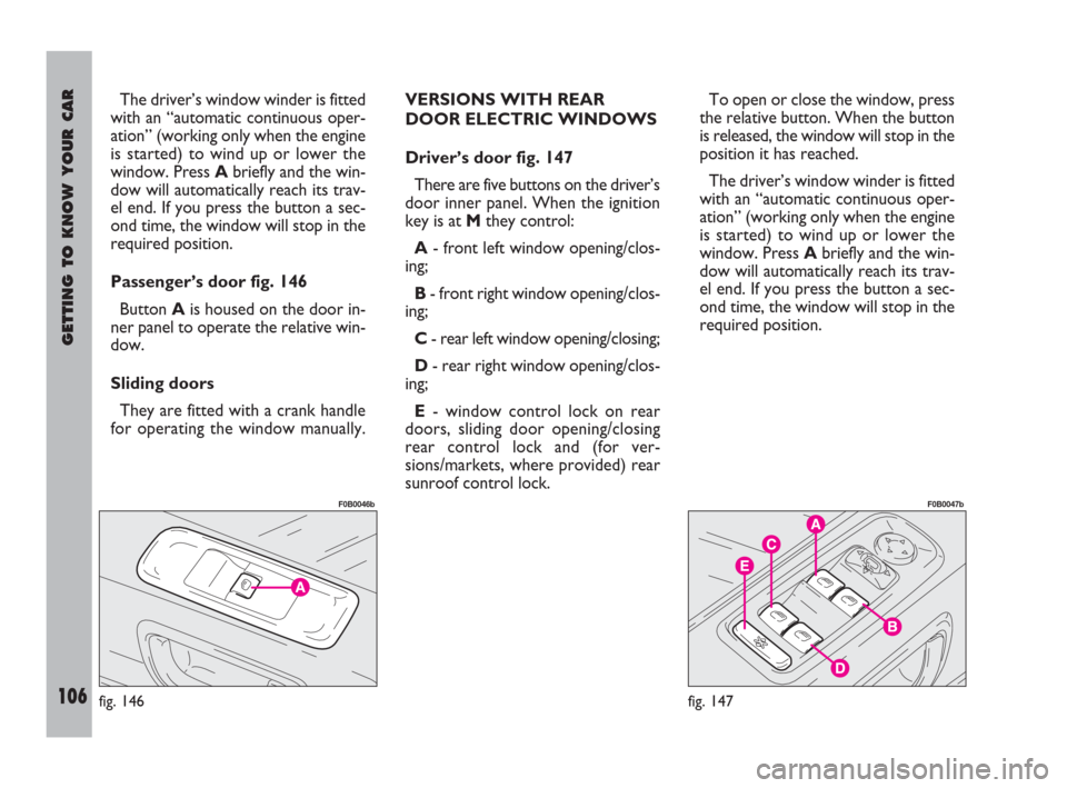 FIAT ULYSSE 2009 2.G Owners Manual GETTING TO KNOW YOUR CAR
106
The driver’s window winder is fitted
with an “automatic continuous oper-
ation” (working only when the engine
is started) to wind up or lower the
window. Press Abrie