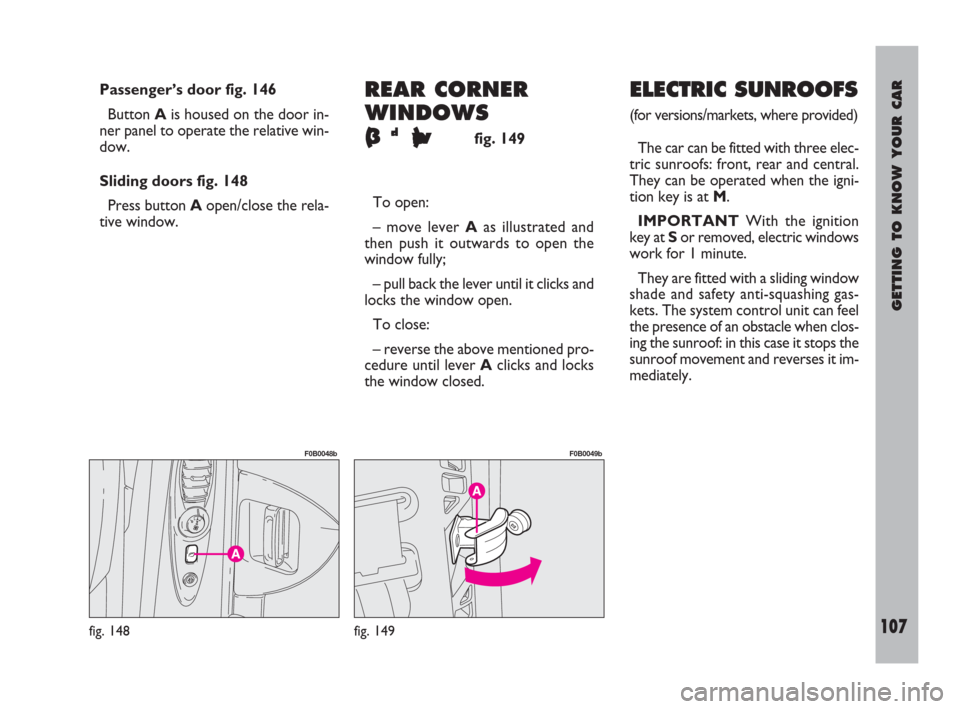 FIAT ULYSSE 2009 2.G Owners Manual GETTING TO KNOW YOUR CAR
107
Passenger’s door fig. 146
Button Ais housed on the door in-
ner panel to operate the relative win-
dow.
Sliding doors fig. 148
Press button Aopen/close the rela-
tive wi