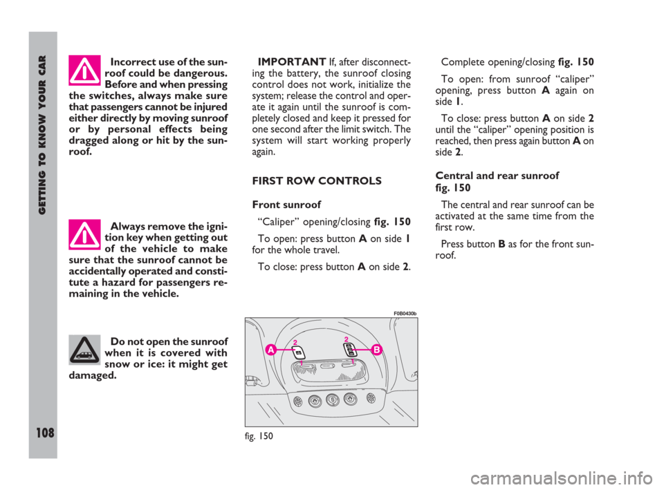 FIAT ULYSSE 2009 2.G Owners Manual GETTING TO KNOW YOUR CAR
108
Incorrect use of the sun-
roof could be dangerous.
Before and when pressing
the switches, always make sure
that passengers cannot be injured
either directly by moving sunr