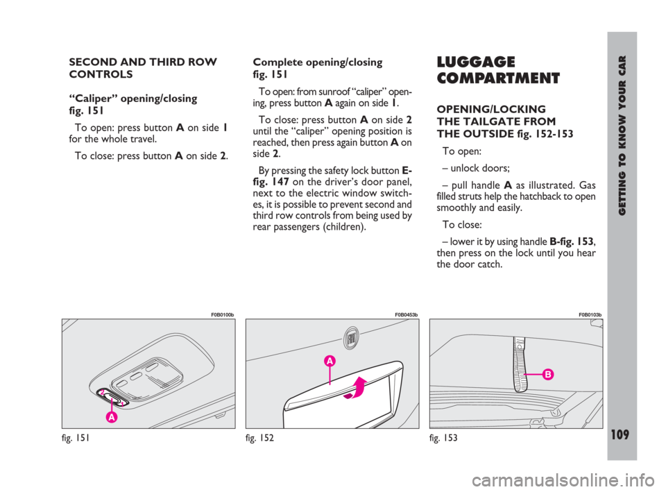 FIAT ULYSSE 2009 2.G Owners Manual GETTING TO KNOW YOUR CAR
109
SECOND AND THIRD ROW
CONTROLS
“Caliper” opening/closing
fig. 151
To open: press button Aon side 1
for the whole travel.
To close: press button Aon side 2.Complete op FIAT ULYSSE 2009 2.G Owners Manual GETTING TO KNOW YOUR CAR
109
SECOND AND THIRD ROW
CONTROLS
“Caliper” opening/closing
fig. 151
To open: press button Aon side 1
for the whole travel.
To close: press button Aon side 2.Complete op
