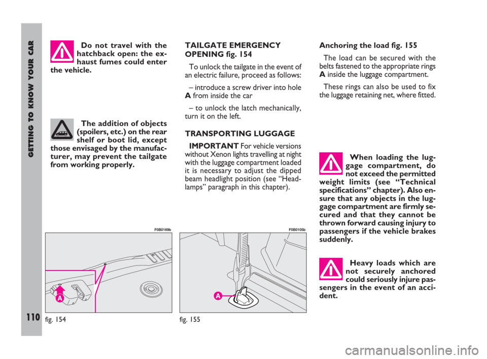 FIAT ULYSSE 2009 2.G Owners Manual GETTING TO KNOW YOUR CAR
110
Do not travel with the
hatchback open: the ex-
haust fumes could enter
the vehicle.TAILGATE EMERGENCY
OPENING fig. 154
To unlock the tailgate in the event of
an electric f FIAT ULYSSE 2009 2.G Owners Manual GETTING TO KNOW YOUR CAR
110
Do not travel with the
hatchback open: the ex-
haust fumes could enter
the vehicle.TAILGATE EMERGENCY
OPENING fig. 154
To unlock the tailgate in the event of
an electric f