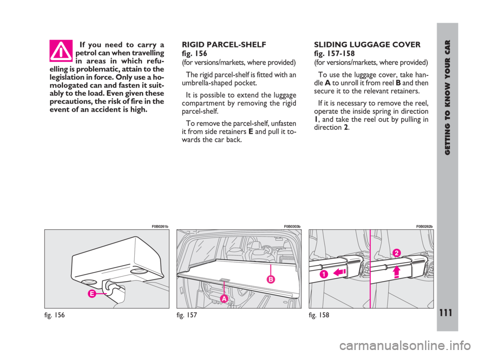 FIAT ULYSSE 2009 2.G Owners Manual GETTING TO KNOW YOUR CAR
111
If you need to carry a
petrol can when travelling
in areas in which refu-
elling is problematic, attain to the
legislation in force. Only use a ho-
mologated can and faste