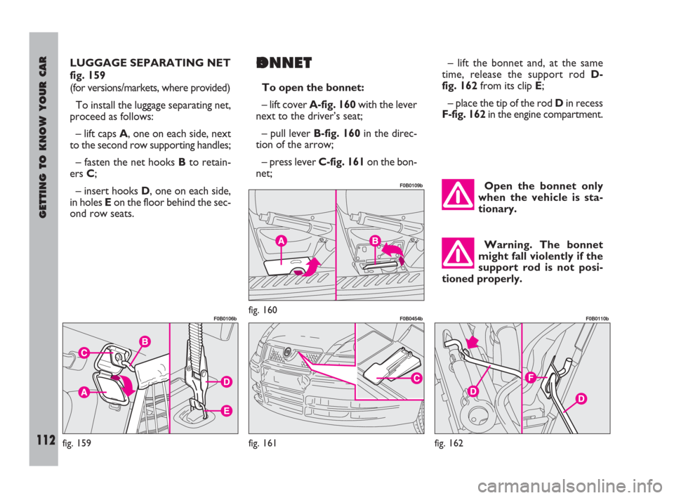 FIAT ULYSSE 2009 2.G Owners Manual GETTING TO KNOW YOUR CAR
112
LUGGAGE SEPARATING NET
fig. 159
(for versions/markets, where provided)
To install the luggage separating net,
proceed as follows:
– lift caps A, one on each side, next
t