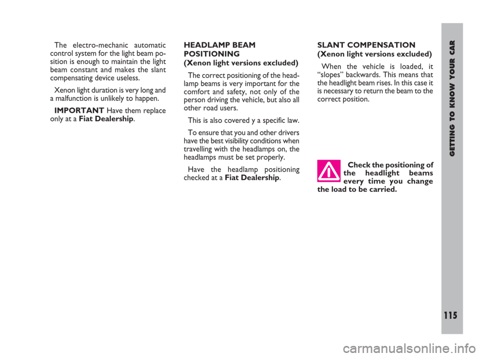 FIAT ULYSSE 2009 2.G Owners Manual GETTING TO KNOW YOUR CAR
115
The electro-mechanic automatic
control system for the light beam po-
sition is enough to maintain the light
beam constant and makes the slant
compensating device useless.
