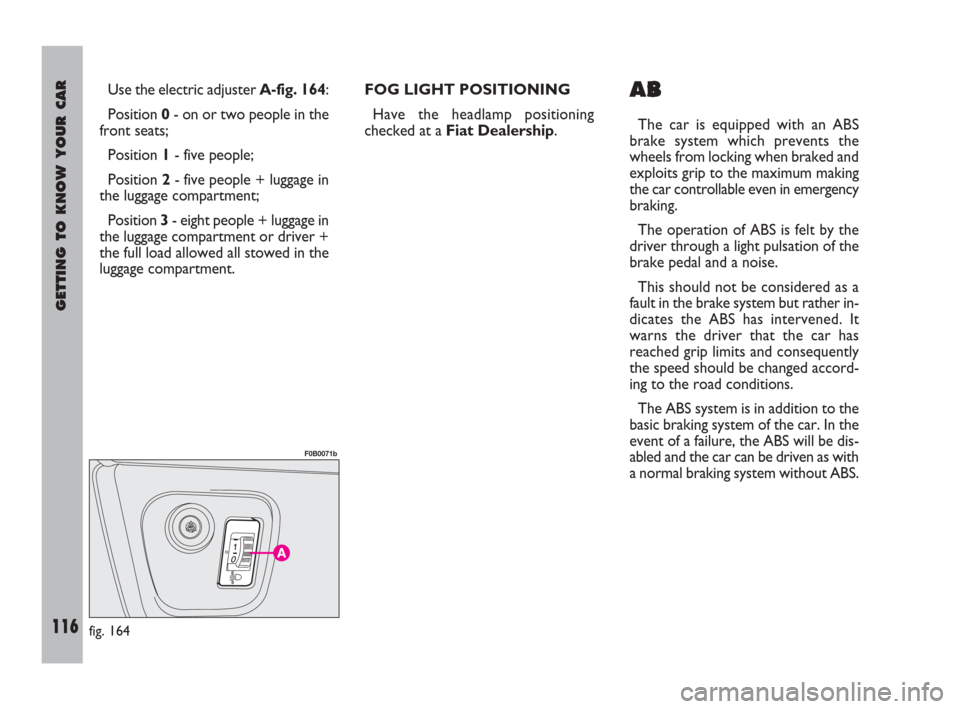 FIAT ULYSSE 2009 2.G Owners Manual GETTING TO KNOW YOUR CAR
116
Use the electric adjuster A-fig. 164:
Position 0- on or two people in the
front seats;
Position 1- five people;
Position 2- five people + luggage in
the luggage compartmen FIAT ULYSSE 2009 2.G Owners Manual GETTING TO KNOW YOUR CAR
116
Use the electric adjuster A-fig. 164:
Position 0- on or two people in the
front seats;
Position 1- five people;
Position 2- five people + luggage in
the luggage compartmen