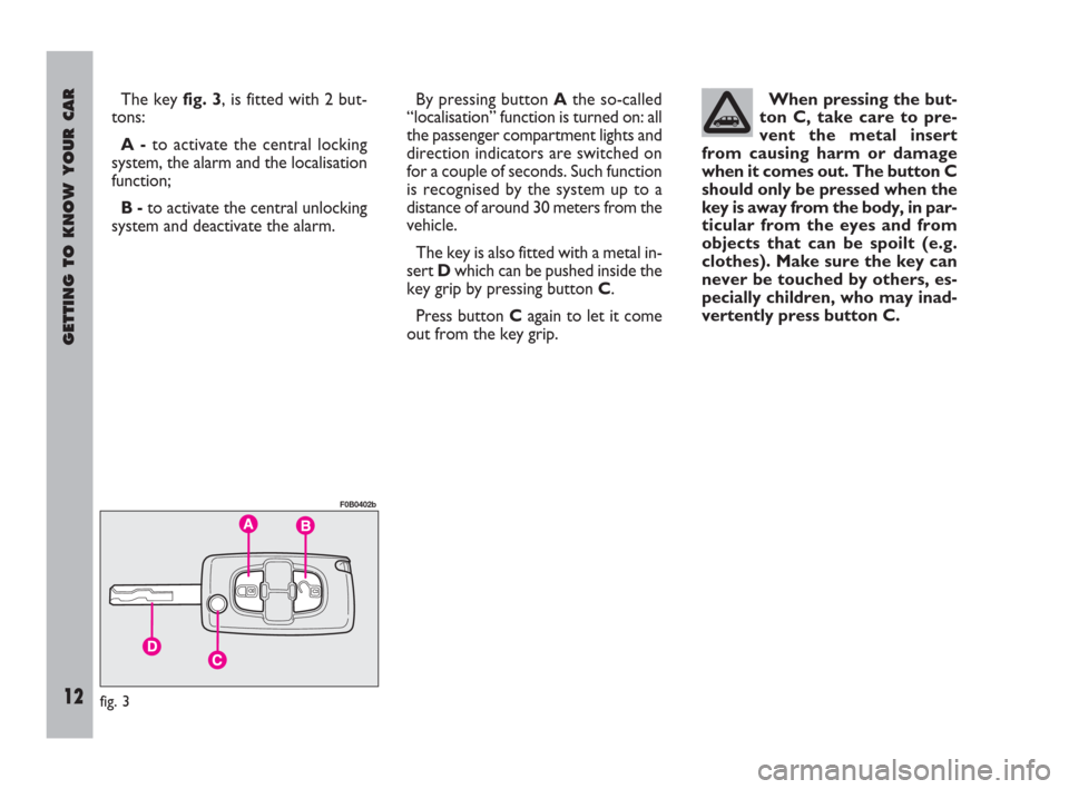 FIAT ULYSSE 2009 2.G User Guide GETTING TO KNOW YOUR CAR
12
The key fig. 3, is fitted with 2 but-
tons:
A -to activate the central locking
system, the alarm and the localisation
function;
B -to activate the central unlocking
system FIAT ULYSSE 2009 2.G User Guide GETTING TO KNOW YOUR CAR
12
The key fig. 3, is fitted with 2 but-
tons:
A -to activate the central locking
system, the alarm and the localisation
function;
B -to activate the central unlocking
system