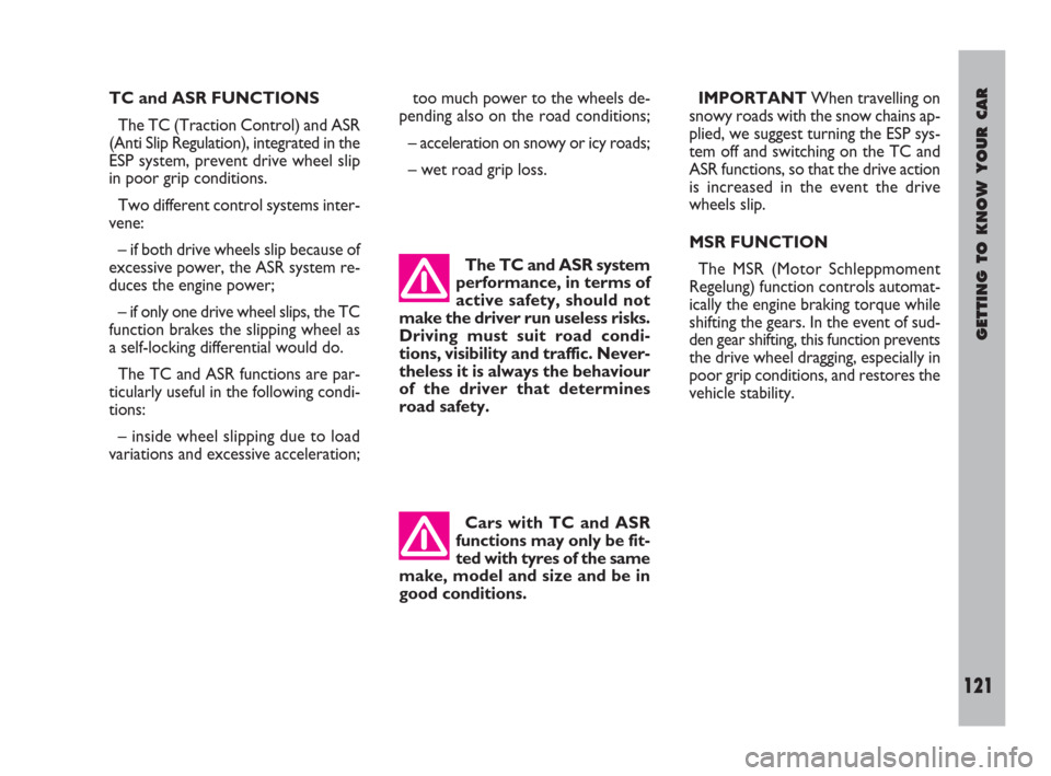 FIAT ULYSSE 2009 2.G Owners Manual GETTING TO KNOW YOUR CAR
121
TC and ASR FUNCTIONS
The TC (Traction Control) and ASR
(Anti Slip Regulation), integrated in the
ESP system, prevent drive wheel slip
in poor grip conditions.
Two differen