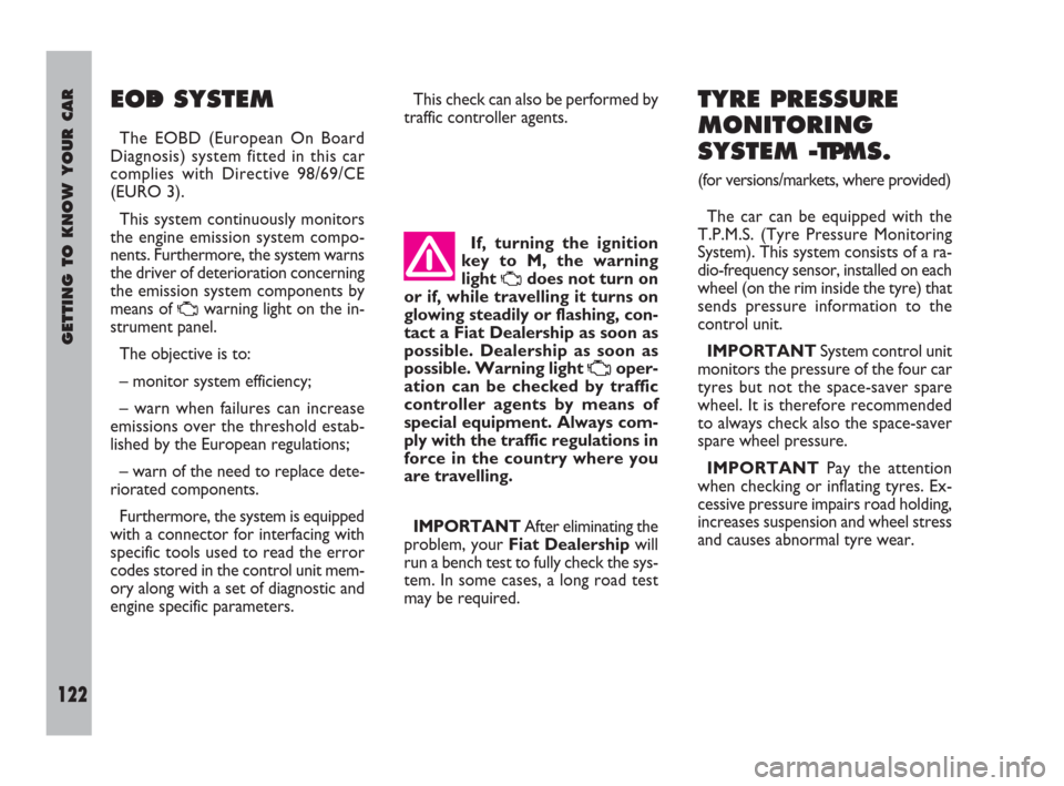 FIAT ULYSSE 2009 2.G Service Manual GETTING TO KNOW YOUR CAR
122
EOBD SYSTEM 
The EOBD (European On Board
Diagnosis) system fitted in this car
complies with Directive 98/69/CE
(EURO 3).
This system continuously monitors
the engine emiss