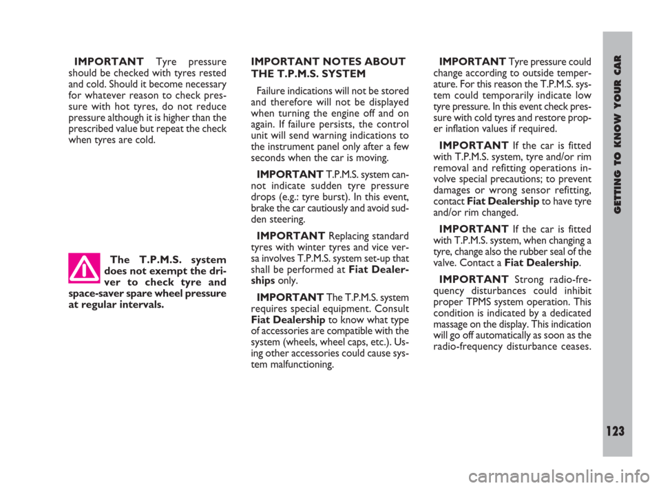 FIAT ULYSSE 2009 2.G Owners Manual The T.P.M.S. system
does not exempt the dri-
ver to check tyre and
space-saver spare wheel pressure
at regular intervals.
GETTING TO KNOW YOUR CAR
123
IMPORTANTTyre pressure
should be checked with tyr