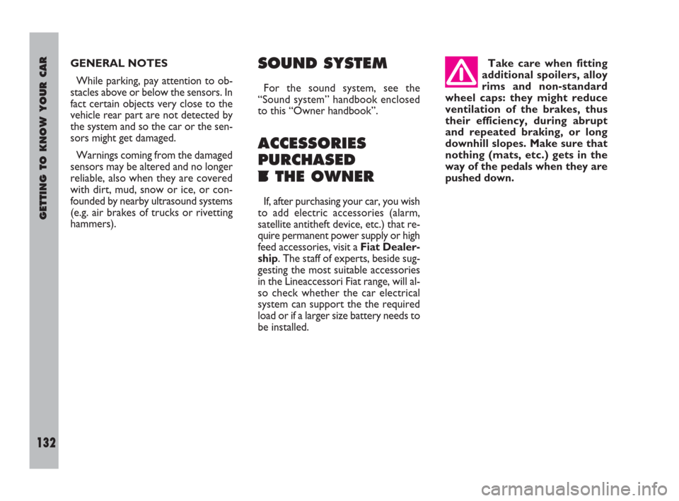 FIAT ULYSSE 2009 2.G Owners Manual GETTING TO KNOW YOUR CAR
132
GENERAL NOTES
While parking, pay attention to ob-
stacles above or below the sensors. In
fact certain objects very close to the
vehicle rear part are not detected by
the s