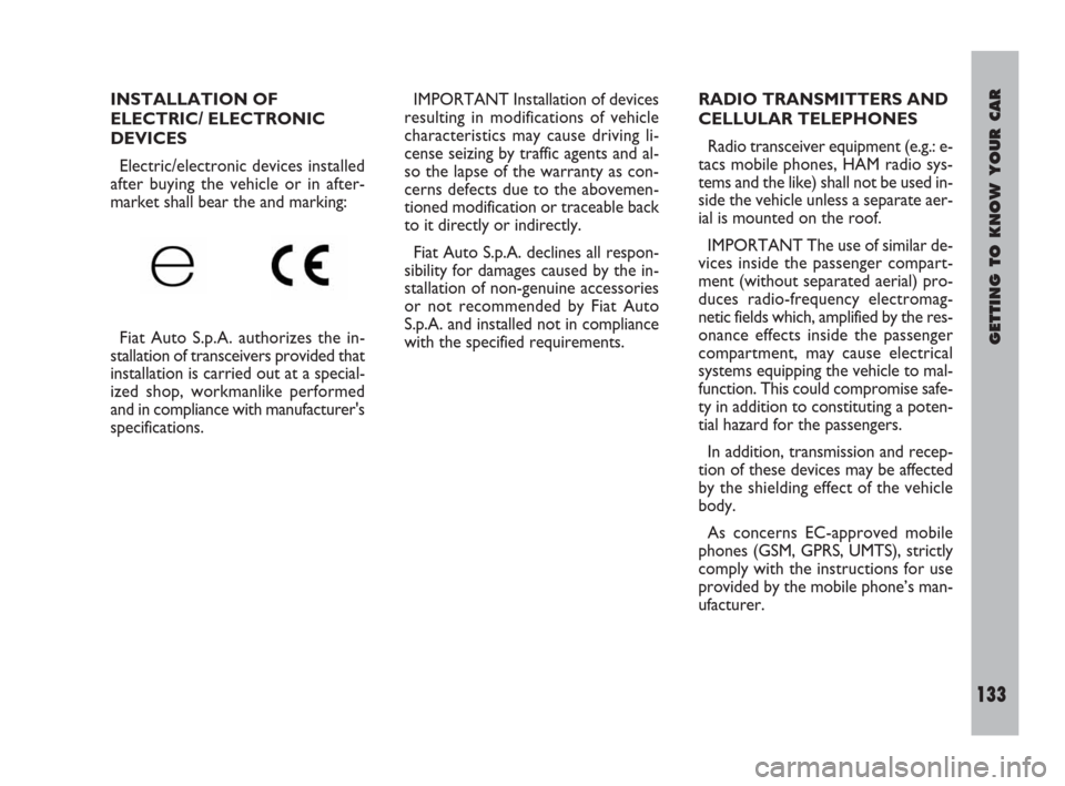 FIAT ULYSSE 2009 2.G Owners Manual GETTING TO KNOW YOUR CAR
133
INSTALLATION OF
ELECTRIC/ ELECTRONIC
DEVICES
Electric/electronic devices installed
after buying the vehicle or in after-
market shall bear the and marking:
Fiat Auto S.p.A