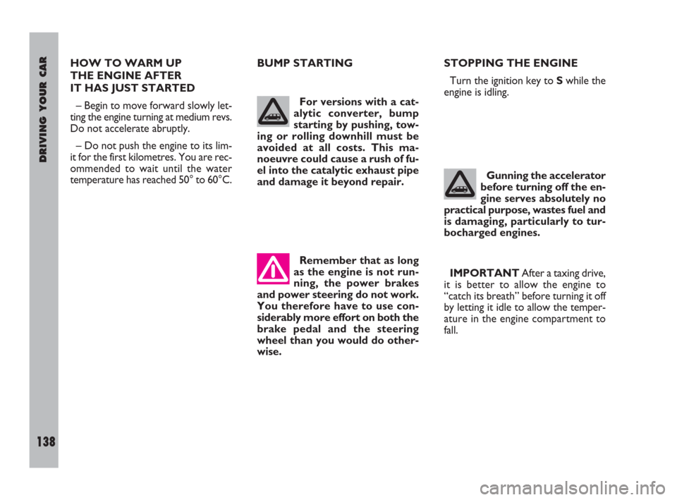 FIAT ULYSSE 2009 2.G Owners Manual DRIVING YOUR CAR
138
HOW TO WARM UP 
THE ENGINE AFTER 
IT HAS JUST STARTED
– Begin to move forward slowly let-
ting the engine turning at medium revs.
Do not accelerate abruptly.
– Do not push the