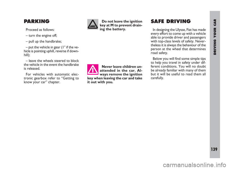 FIAT ULYSSE 2009 2.G Owners Manual DRIVING YOUR CAR
139
PARKING
Proceed as follows:
– turn the engine off;
– pull up the handbrake;
– put the vehicle in gear (1
stif the ve-
hicle is pointing uphill, reverse if down-
hill);
– l