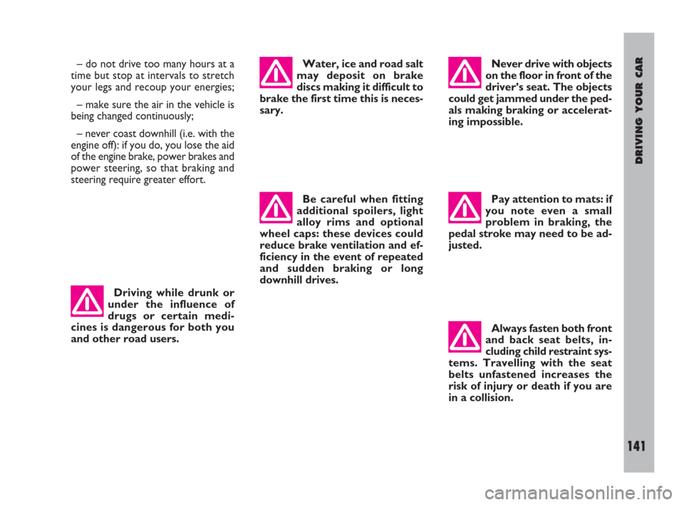FIAT ULYSSE 2009 2.G Owners Manual DRIVING YOUR CAR
141
Be careful when fitting
additional spoilers, light
alloy rims and optional
wheel caps: these devices could
reduce brake ventilation and ef-
ficiency in the event of repeated
and s