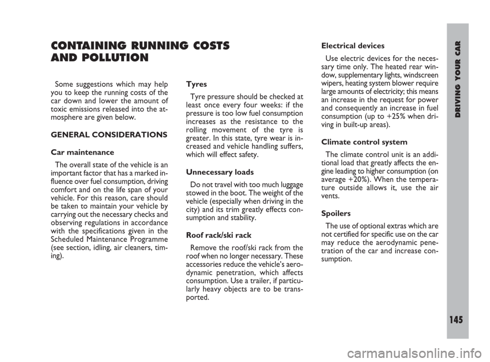 FIAT ULYSSE 2009 2.G Owners Manual DRIVING YOUR CAR
145
CONTAINING RUNNING COSTS 
AND POLLUTION
Tyres
Tyre pressure should be checked at
least once every four weeks: if the
pressure is too low fuel consumption
increases as the resistan