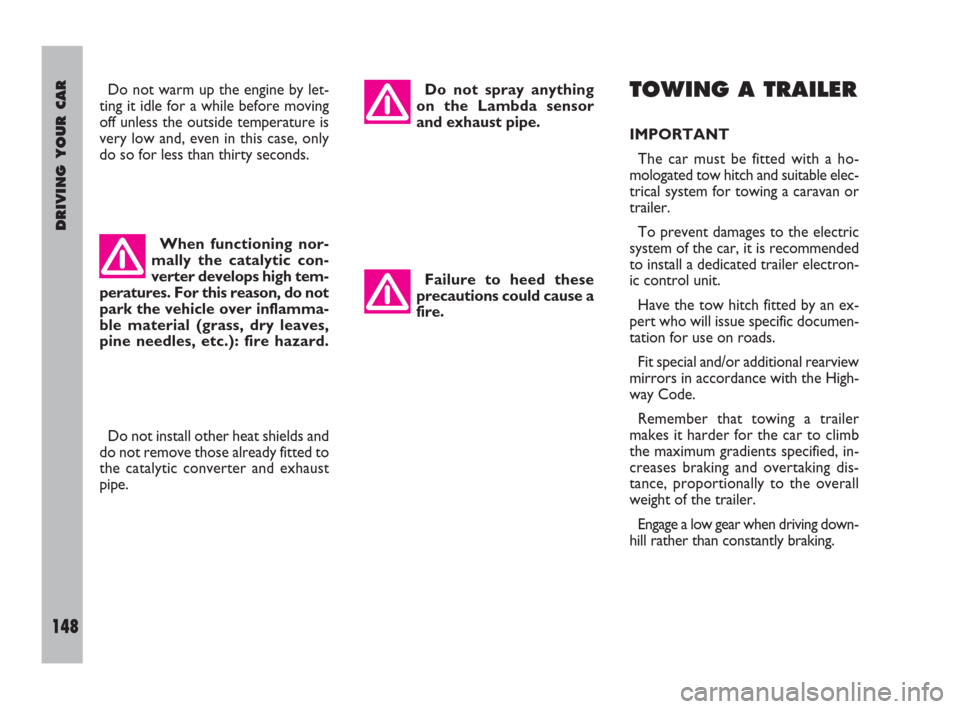 FIAT ULYSSE 2009 2.G Owners Manual DRIVING YOUR CAR
148
Do not warm up the engine by let-
ting it idle for a while before moving
off unless the outside temperature is
very low and, even in this case, only
do so for less than thirty sec