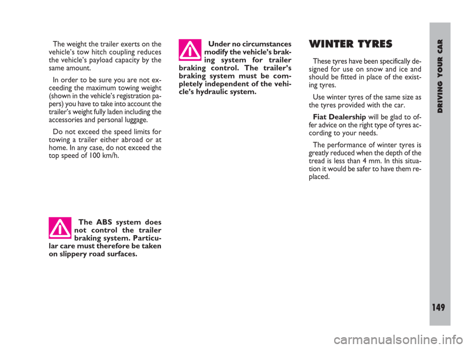 FIAT ULYSSE 2009 2.G Owners Manual DRIVING YOUR CAR
149
The weight the trailer exerts on the
vehicle’s tow hitch coupling reduces
the vehicle’s payload capacity by the
same amount.
In order to be sure you are not ex-
ceeding the ma