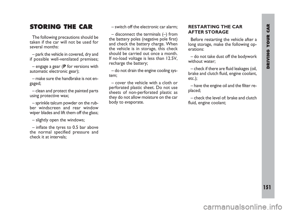 FIAT ULYSSE 2009 2.G Owners Manual DRIVING YOUR CAR
151
STORING THE CAR
The following precautions should be
taken if the car will not be used for
several months:
– park the vehicle in covered, dry and
if possible well-ventilated prem FIAT ULYSSE 2009 2.G Owners Manual DRIVING YOUR CAR
151
STORING THE CAR
The following precautions should be
taken if the car will not be used for
several months:
– park the vehicle in covered, dry and
if possible well-ventilated prem