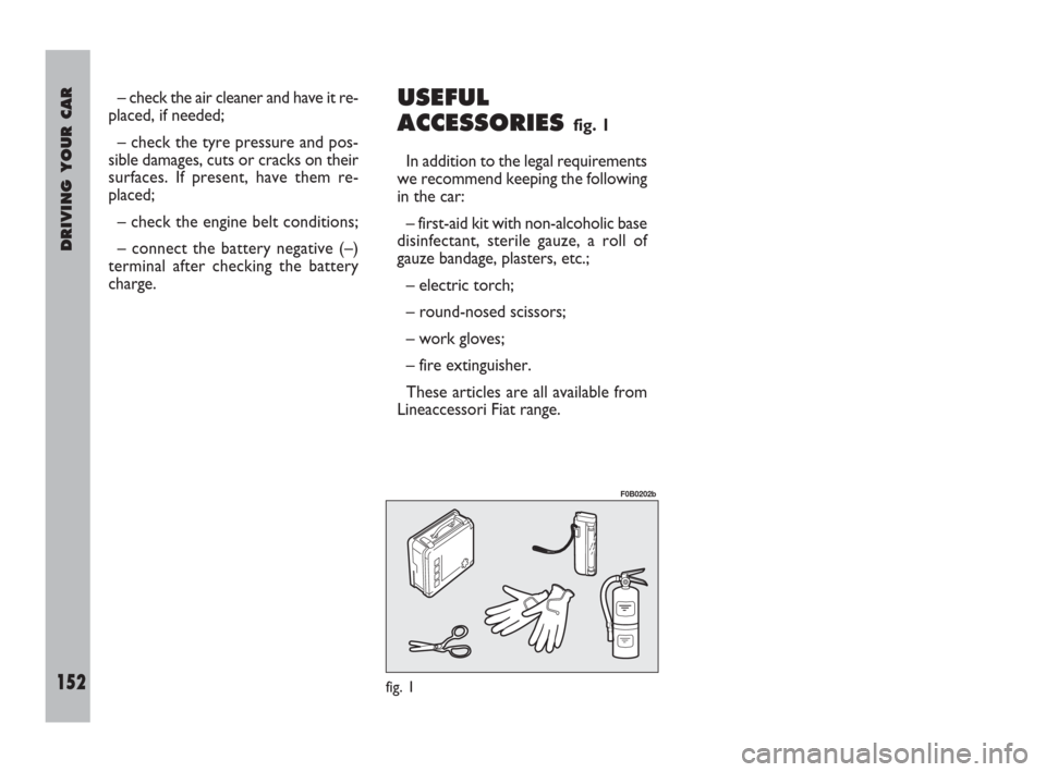 FIAT ULYSSE 2009 2.G Owners Manual DRIVING YOUR CAR
152
USEFUL
ACCESSORIES
fig. 1
In addition to the legal requirements
we recommend keeping the following
in the car:
– first-aid kit with non-alcoholic base
disinfectant, sterile gauz