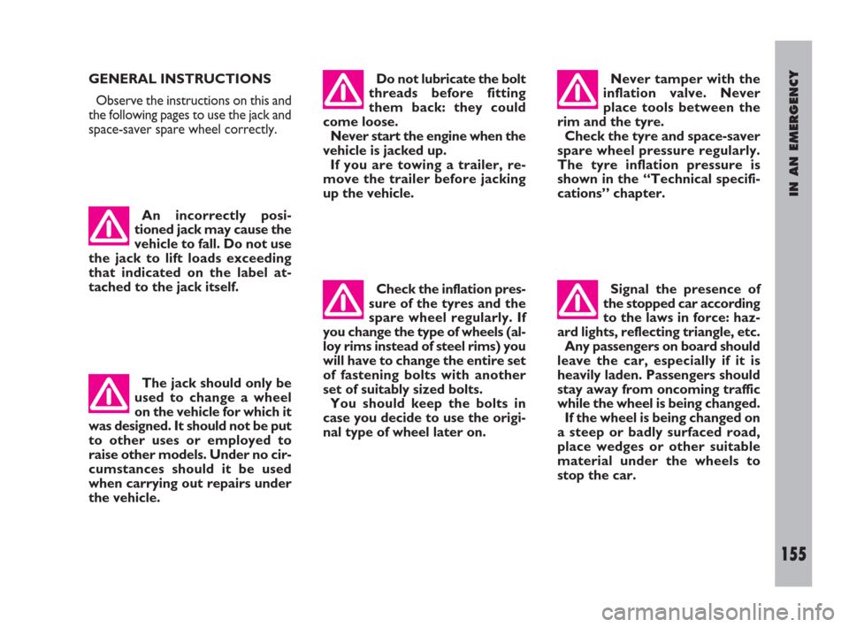 FIAT ULYSSE 2009 2.G Owners Manual IN AN EMERGENCY
155
An incorrectly posi-
tioned jack may cause the
vehicle to fall. Do not use
the jack to lift loads exceeding
that indicated on the label at-
tached to the jack itself.Do not lubrica