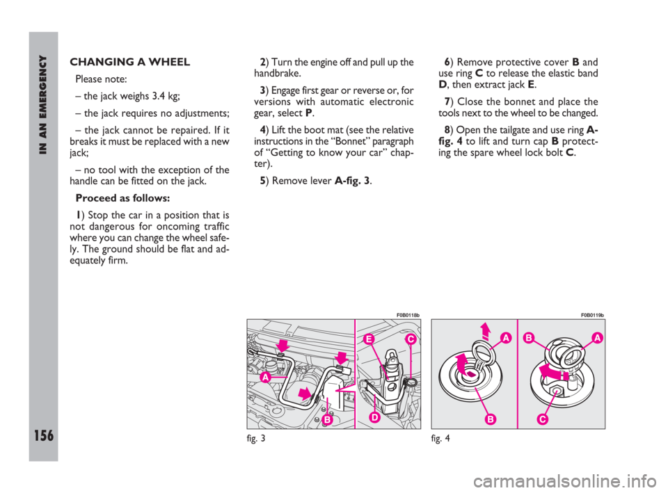 FIAT ULYSSE 2009 2.G Owners Manual IN AN EMERGENCY
156
CHANGING A WHEEL
Please note:
– the jack weighs 3.4 kg;
– the jack requires no adjustments;
– the jack cannot be repaired. If it
breaks it must be replaced with a new
jack;
�