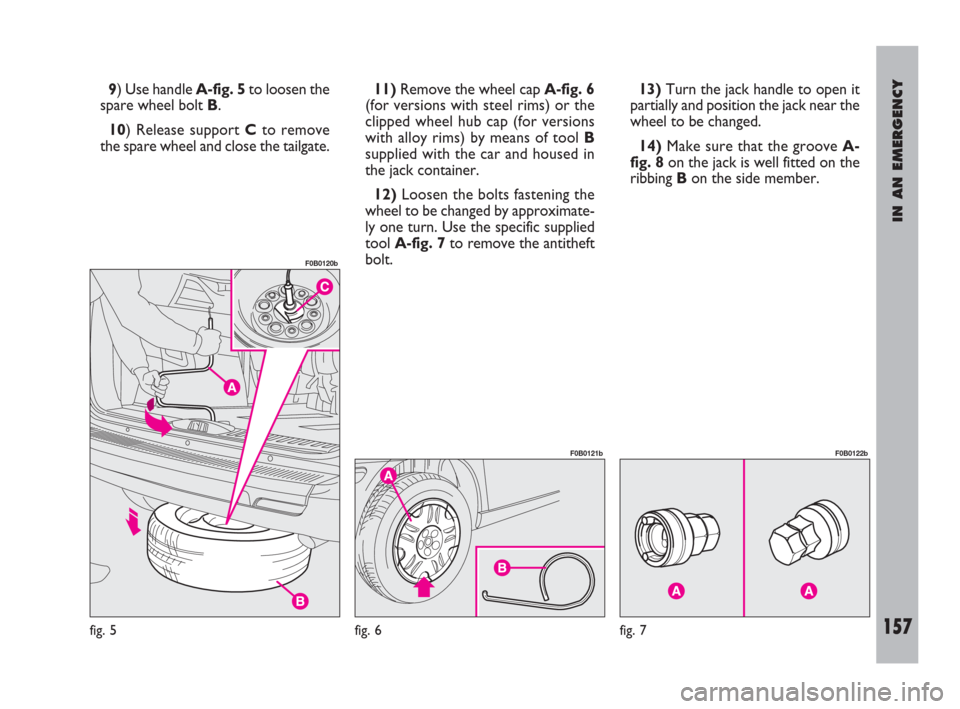FIAT ULYSSE 2009 2.G Owners Manual IN AN EMERGENCY
157
9) Use handle A-fig. 5to loosen the
spare wheel bolt B.
10) Release support Cto remove
the spare wheel and close the tailgate.11)Remove the wheel cap A-fig. 6
(for versions with st