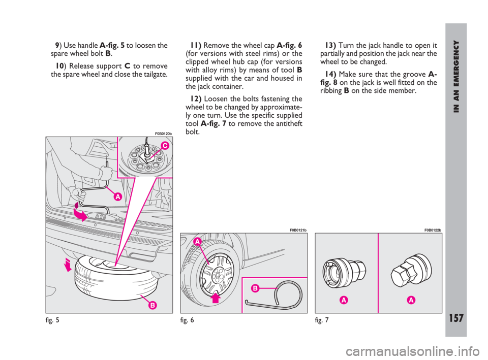 FIAT ULYSSE 2009 2.G Owners Manual IN AN EMERGENCY
157
9) Use handle A-fig. 5to loosen the
spare wheel bolt B.
10) Release support Cto remove
the spare wheel and close the tailgate.11)Remove the wheel cap A-fig. 6
(for versions with st FIAT ULYSSE 2009 2.G Owners Manual IN AN EMERGENCY
157
9) Use handle A-fig. 5to loosen the
spare wheel bolt B.
10) Release support Cto remove
the spare wheel and close the tailgate.11)Remove the wheel cap A-fig. 6
(for versions with st