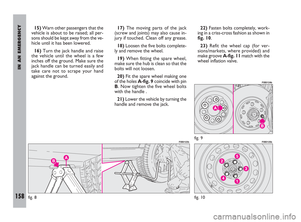 FIAT ULYSSE 2009 2.G Owners Manual IN AN EMERGENCY
158
15)Warn other passengers that the
vehicle is about to be raised; all per-
sons should be kept away from the ve-
hicle until it has been lowered.
16)Turn the jack handle and raise
t