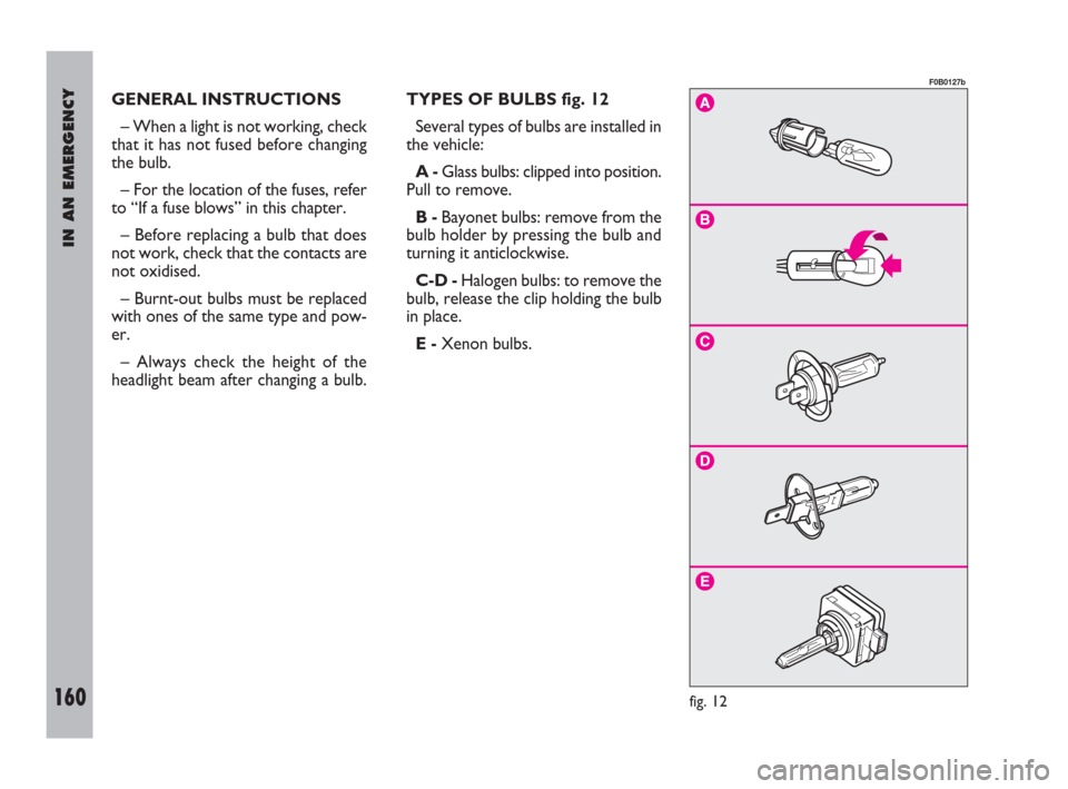 FIAT ULYSSE 2009 2.G Owners Manual IN AN EMERGENCY
160
GENERAL INSTRUCTIONS
– When a light is not working, check
that it has not fused before changing
the bulb.
– For the location of the fuses, refer
to “If a fuse blows” in thi FIAT ULYSSE 2009 2.G Owners Manual IN AN EMERGENCY
160
GENERAL INSTRUCTIONS
– When a light is not working, check
that it has not fused before changing
the bulb.
– For the location of the fuses, refer
to “If a fuse blows” in thi