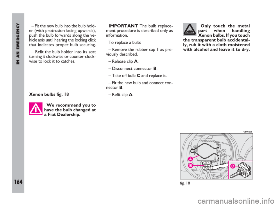 FIAT ULYSSE 2009 2.G Owners Manual IN AN EMERGENCY
164
– Fit the new bulb into the bulb hold-
er (with protrusion facing upwards),
push the bulb forwards along the ve-
hicle axis until hearing the locking click
that indicates proper 