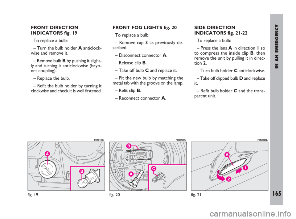 FIAT ULYSSE 2009 2.G Owners Manual IN AN EMERGENCY
165
FRONT DIRECTION
INDICATORS fig. 19
To replace a bulb:
– Turn the bulb holder Aanticlock-
wise and remove it.
– Remove bulb Bby pushing it slight-
ly and turning it anticlockwis FIAT ULYSSE 2009 2.G Owners Manual IN AN EMERGENCY
165
FRONT DIRECTION
INDICATORS fig. 19
To replace a bulb:
– Turn the bulb holder Aanticlock-
wise and remove it.
– Remove bulb Bby pushing it slight-
ly and turning it anticlockwis