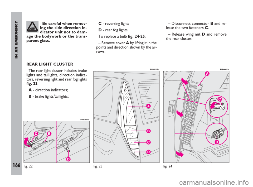 FIAT ULYSSE 2009 2.G Owners Manual IN AN EMERGENCY
166
Be careful when remov-
ing the side direction in-
dicator unit not to dam-
age the bodywork or the trans-
parent glass.
REAR LIGHT CLUSTER
The rear light cluster includes brake
lig FIAT ULYSSE 2009 2.G Owners Manual IN AN EMERGENCY
166
Be careful when remov-
ing the side direction in-
dicator unit not to dam-
age the bodywork or the trans-
parent glass.
REAR LIGHT CLUSTER
The rear light cluster includes brake
lig