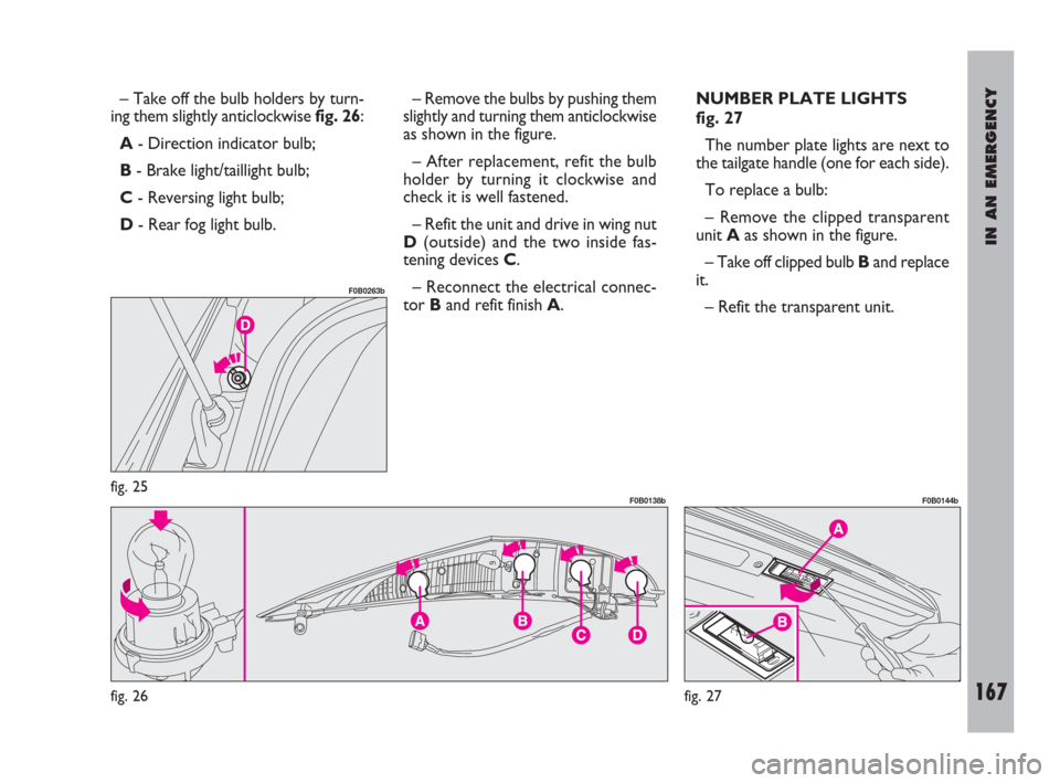 FIAT ULYSSE 2009 2.G Owners Manual IN AN EMERGENCY
167
– Take off the bulb holders by turn-
ing them slightly anticlockwise fig. 26:
A- Direction indicator bulb;
B- Brake light/taillight bulb;
C- Reversing light bulb;
D- Rear fog lig