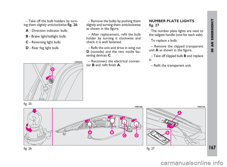FIAT ULYSSE 2009 2.G Owners Manual IN AN EMERGENCY
167
– Take off the bulb holders by turn-
ing them slightly anticlockwise fig. 26:
A- Direction indicator bulb;
B- Brake light/taillight bulb;
C- Reversing light bulb;
D- Rear fog lig FIAT ULYSSE 2009 2.G Owners Manual IN AN EMERGENCY
167
– Take off the bulb holders by turn-
ing them slightly anticlockwise fig. 26:
A- Direction indicator bulb;
B- Brake light/taillight bulb;
C- Reversing light bulb;
D- Rear fog lig