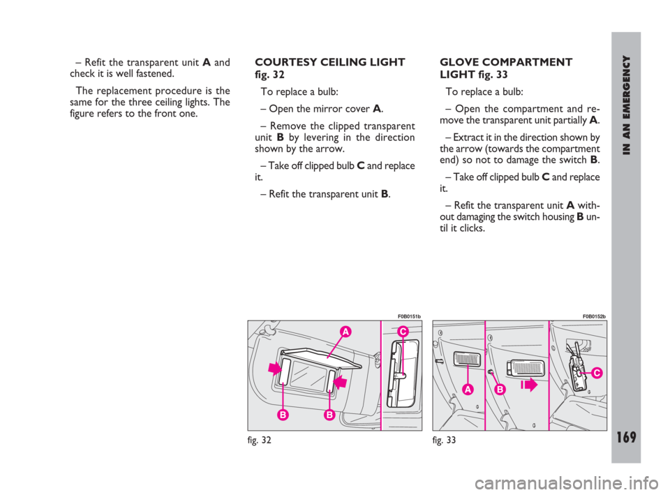 FIAT ULYSSE 2009 2.G User Guide IN AN EMERGENCY
169
– Refit the transparent unit Aand
check it is well fastened. 
The replacement procedure is the
same for the three ceiling lights. The
figure refers to the front one.COURTESY CEIL