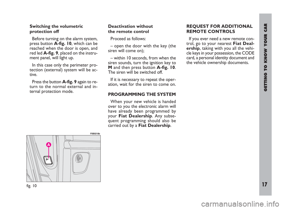 FIAT ULYSSE 2009 2.G User Guide GETTING TO KNOW YOUR CAR
17
Switching the volumetric
protection off
Before turning on the alarm system,
press button A-fig. 10, which can be
reached when the door is open, and
red led A-fig. 9, placed FIAT ULYSSE 2009 2.G User Guide GETTING TO KNOW YOUR CAR
17
Switching the volumetric
protection off
Before turning on the alarm system,
press button A-fig. 10, which can be
reached when the door is open, and
red led A-fig. 9, placed