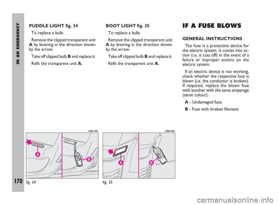 FIAT ULYSSE 2009 2.G Owners Manual IN AN EMERGENCY
170
PUDDLE LIGHT fig. 34
To replace a bulb:
Remove the clipped transparent unit
Aby levering in the direction shown
by the arrow.
Take off clipped bulb Band replace it.
Refit the trans FIAT ULYSSE 2009 2.G Owners Manual IN AN EMERGENCY
170
PUDDLE LIGHT fig. 34
To replace a bulb:
Remove the clipped transparent unit
Aby levering in the direction shown
by the arrow.
Take off clipped bulb Band replace it.
Refit the trans
